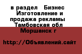  в раздел : Бизнес » Изготовление и продажа рекламы . Тамбовская обл.,Моршанск г.